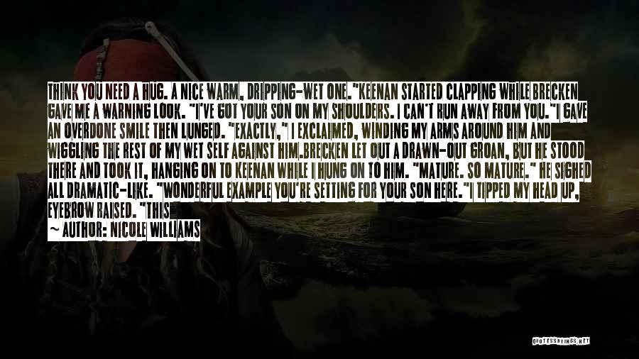 Nicole Williams Quotes: Think You Need A Hug. A Nice Warm, Dripping-wet One.keenan Started Clapping While Brecken Gave Me A Warning Look. I've