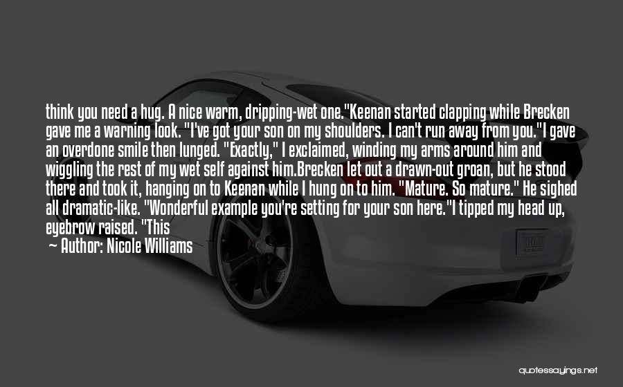 Nicole Williams Quotes: Think You Need A Hug. A Nice Warm, Dripping-wet One.keenan Started Clapping While Brecken Gave Me A Warning Look. I've