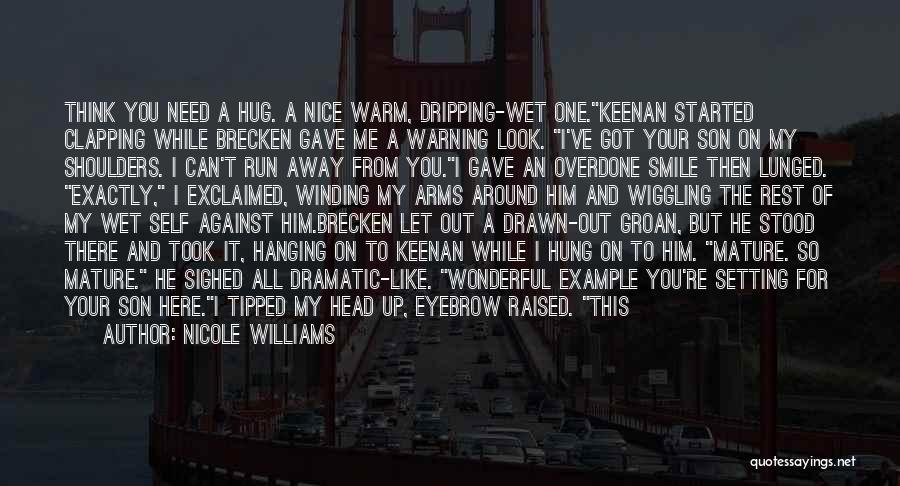 Nicole Williams Quotes: Think You Need A Hug. A Nice Warm, Dripping-wet One.keenan Started Clapping While Brecken Gave Me A Warning Look. I've