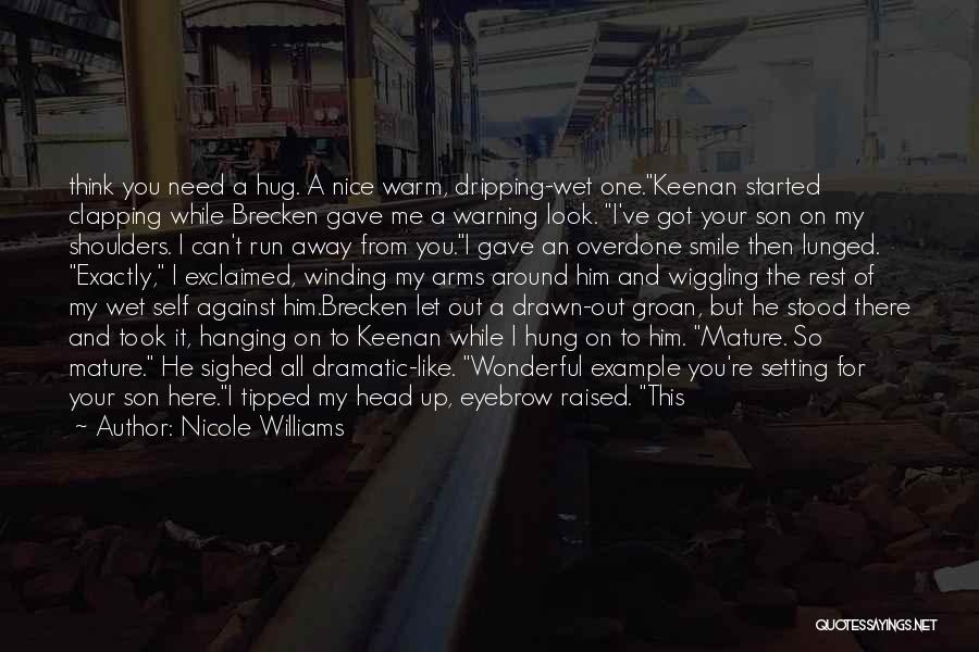 Nicole Williams Quotes: Think You Need A Hug. A Nice Warm, Dripping-wet One.keenan Started Clapping While Brecken Gave Me A Warning Look. I've