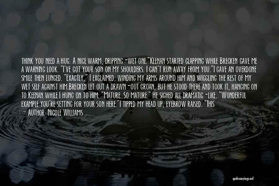 Nicole Williams Quotes: Think You Need A Hug. A Nice Warm, Dripping-wet One.keenan Started Clapping While Brecken Gave Me A Warning Look. I've