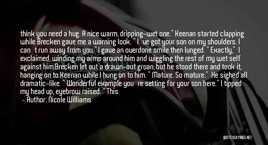 Nicole Williams Quotes: Think You Need A Hug. A Nice Warm, Dripping-wet One.keenan Started Clapping While Brecken Gave Me A Warning Look. I've