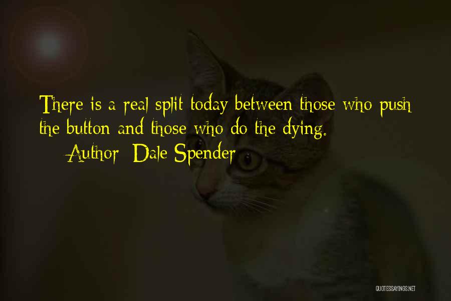 Dale Spender Quotes: There Is A Real Split Today Between Those Who Push The Button And Those Who Do The Dying.
