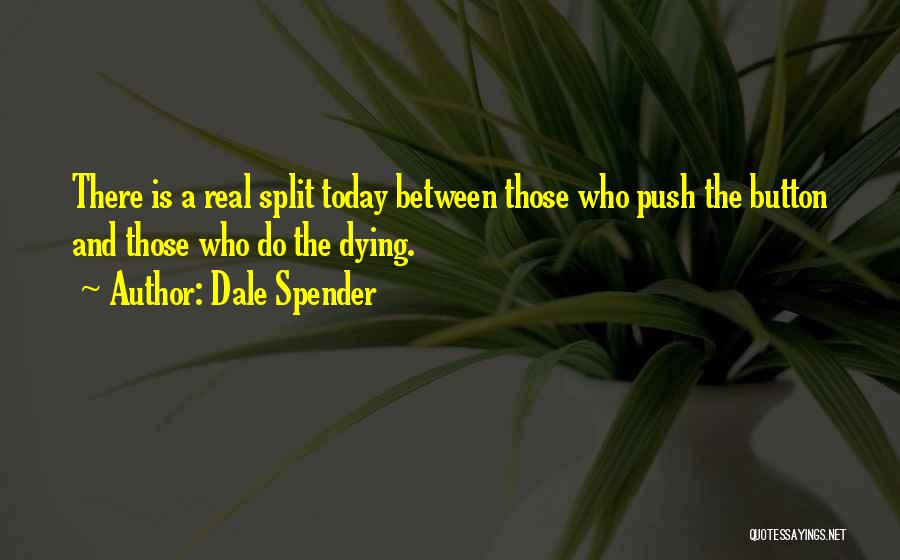 Dale Spender Quotes: There Is A Real Split Today Between Those Who Push The Button And Those Who Do The Dying.
