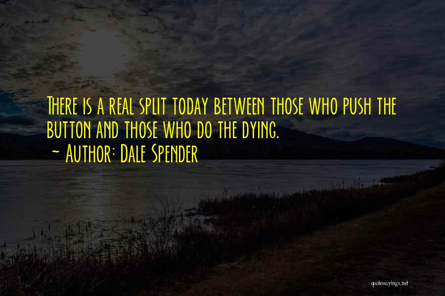 Dale Spender Quotes: There Is A Real Split Today Between Those Who Push The Button And Those Who Do The Dying.