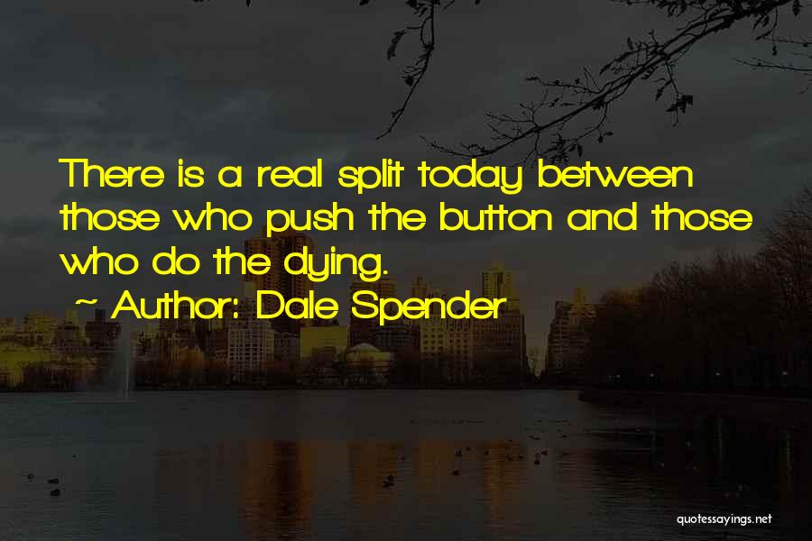 Dale Spender Quotes: There Is A Real Split Today Between Those Who Push The Button And Those Who Do The Dying.