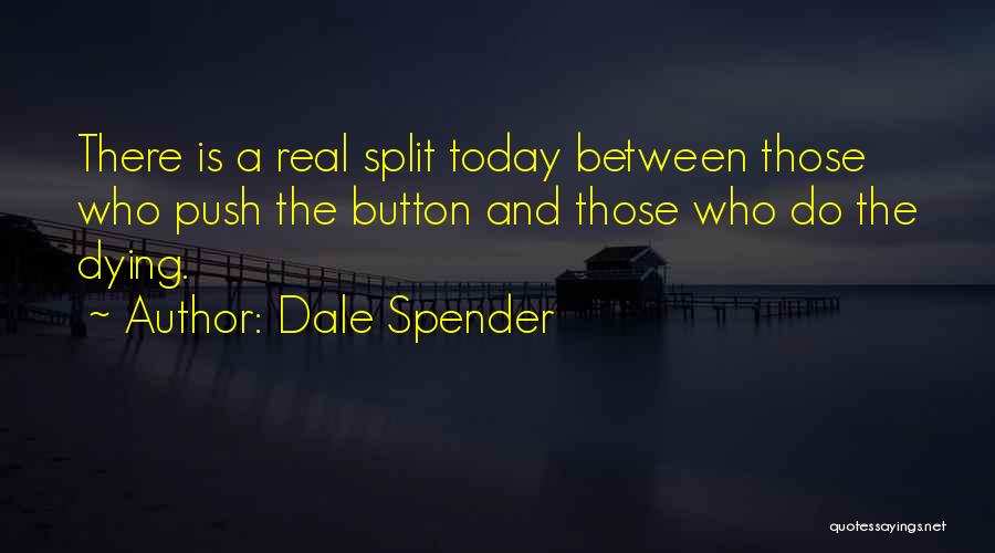 Dale Spender Quotes: There Is A Real Split Today Between Those Who Push The Button And Those Who Do The Dying.