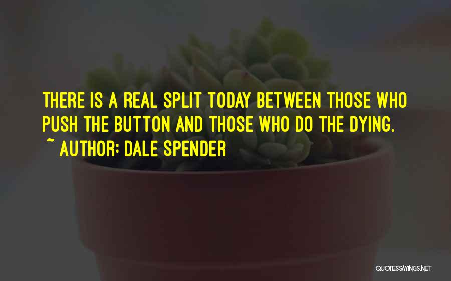Dale Spender Quotes: There Is A Real Split Today Between Those Who Push The Button And Those Who Do The Dying.