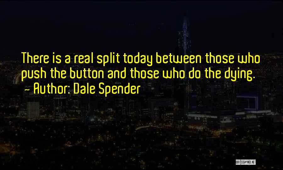 Dale Spender Quotes: There Is A Real Split Today Between Those Who Push The Button And Those Who Do The Dying.