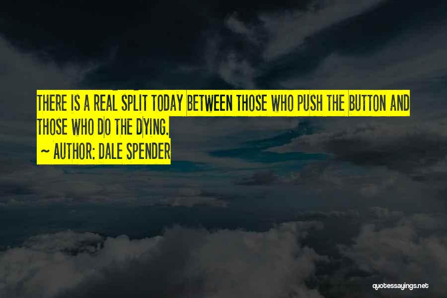 Dale Spender Quotes: There Is A Real Split Today Between Those Who Push The Button And Those Who Do The Dying.