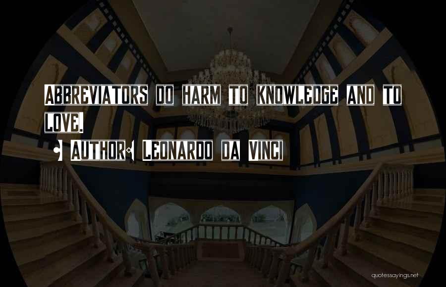 Leonardo Da Vinci Quotes: Abbreviators Do Harm To Knowledge And To Love.