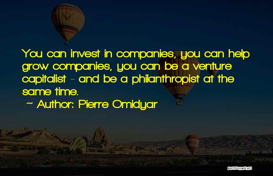 Pierre Omidyar Quotes: You Can Invest In Companies, You Can Help Grow Companies, You Can Be A Venture Capitalist - And Be A
