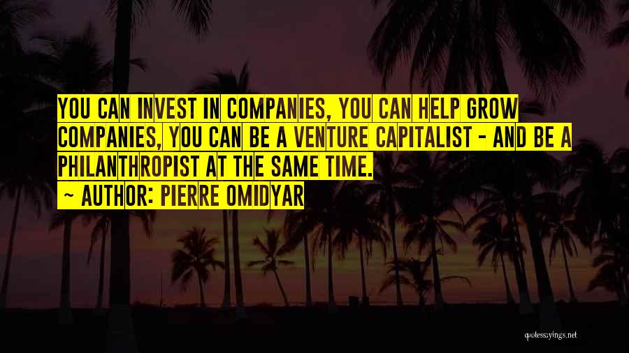 Pierre Omidyar Quotes: You Can Invest In Companies, You Can Help Grow Companies, You Can Be A Venture Capitalist - And Be A