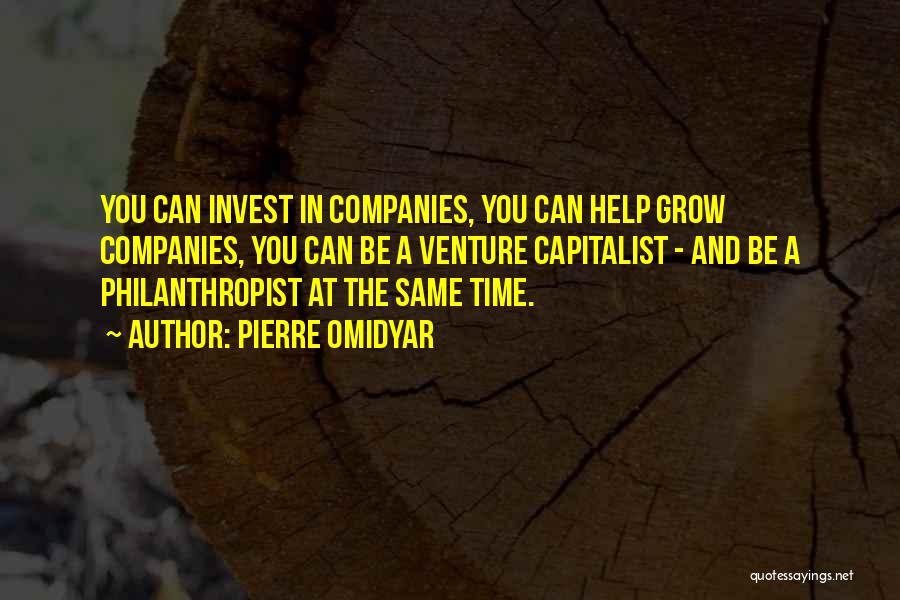 Pierre Omidyar Quotes: You Can Invest In Companies, You Can Help Grow Companies, You Can Be A Venture Capitalist - And Be A