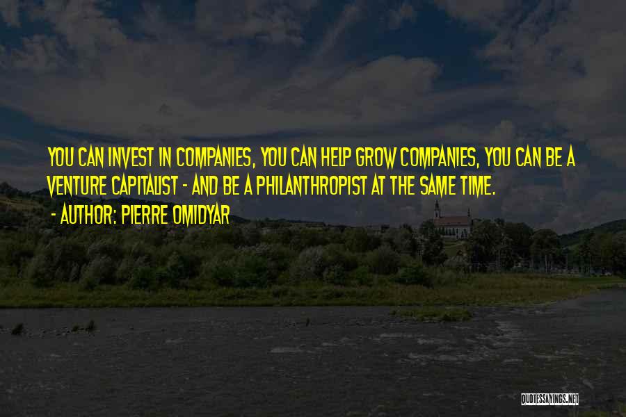 Pierre Omidyar Quotes: You Can Invest In Companies, You Can Help Grow Companies, You Can Be A Venture Capitalist - And Be A