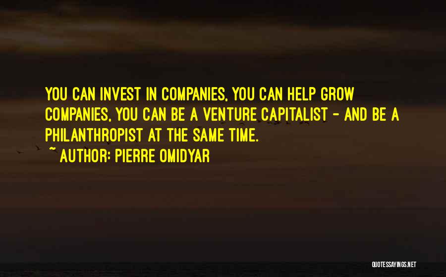Pierre Omidyar Quotes: You Can Invest In Companies, You Can Help Grow Companies, You Can Be A Venture Capitalist - And Be A