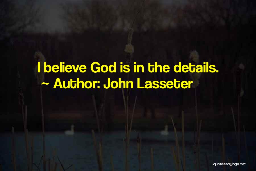 John Lasseter Quotes: I Believe God Is In The Details.
