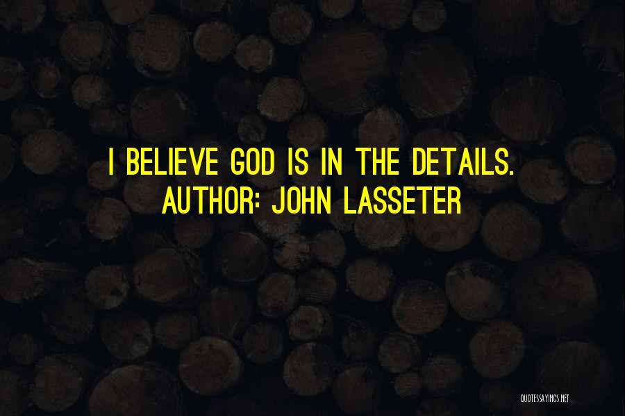 John Lasseter Quotes: I Believe God Is In The Details.