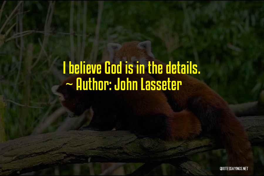 John Lasseter Quotes: I Believe God Is In The Details.