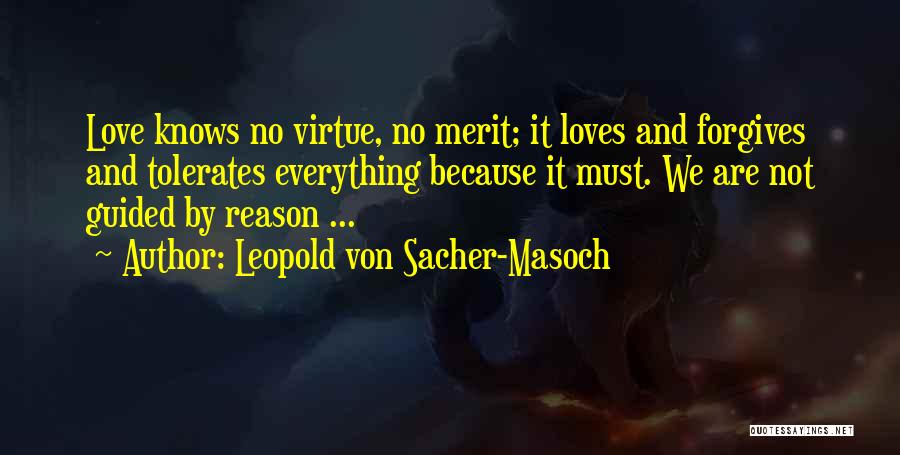 Leopold Von Sacher-Masoch Quotes: Love Knows No Virtue, No Merit; It Loves And Forgives And Tolerates Everything Because It Must. We Are Not Guided