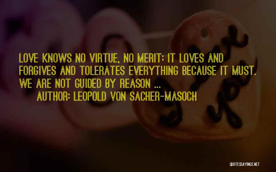 Leopold Von Sacher-Masoch Quotes: Love Knows No Virtue, No Merit; It Loves And Forgives And Tolerates Everything Because It Must. We Are Not Guided