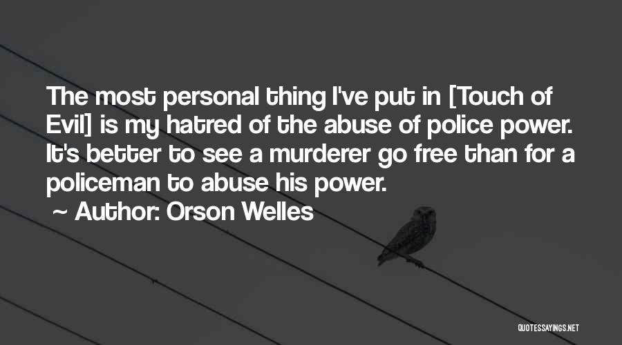 Orson Welles Quotes: The Most Personal Thing I've Put In [touch Of Evil] Is My Hatred Of The Abuse Of Police Power. It's
