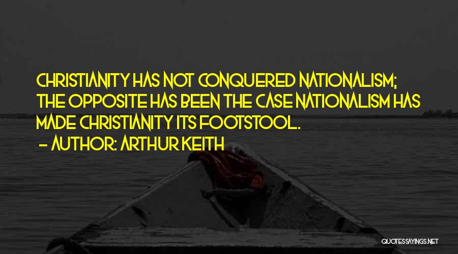 Arthur Keith Quotes: Christianity Has Not Conquered Nationalism; The Opposite Has Been The Case Nationalism Has Made Christianity Its Footstool.