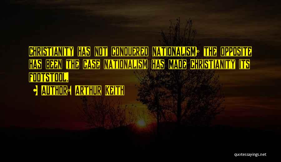 Arthur Keith Quotes: Christianity Has Not Conquered Nationalism; The Opposite Has Been The Case Nationalism Has Made Christianity Its Footstool.