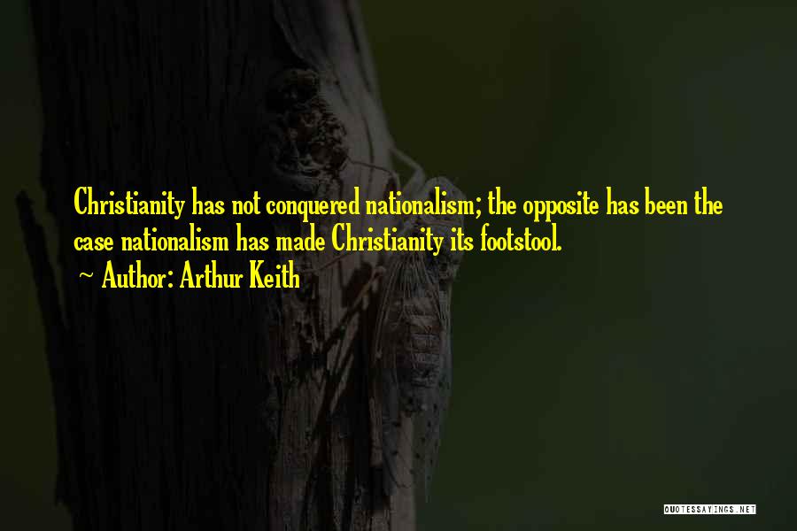 Arthur Keith Quotes: Christianity Has Not Conquered Nationalism; The Opposite Has Been The Case Nationalism Has Made Christianity Its Footstool.