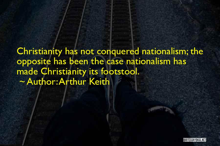 Arthur Keith Quotes: Christianity Has Not Conquered Nationalism; The Opposite Has Been The Case Nationalism Has Made Christianity Its Footstool.