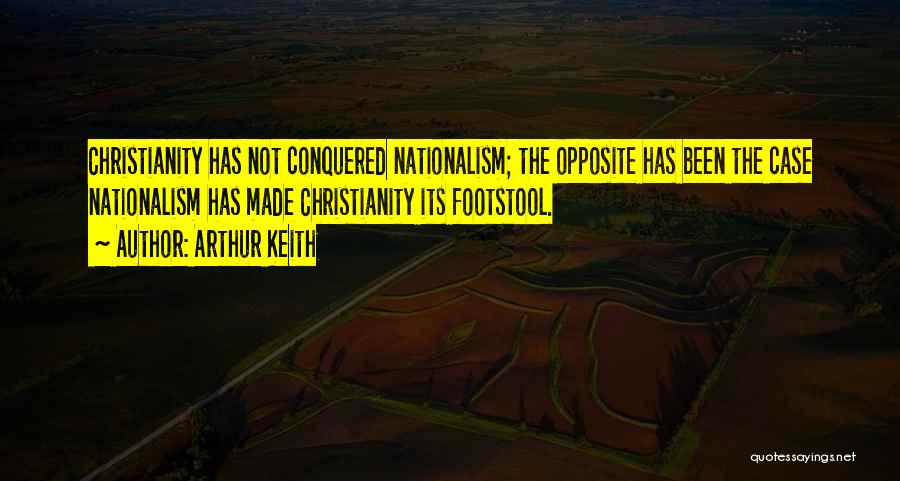 Arthur Keith Quotes: Christianity Has Not Conquered Nationalism; The Opposite Has Been The Case Nationalism Has Made Christianity Its Footstool.