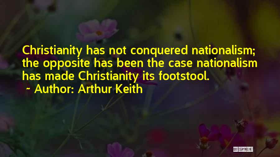 Arthur Keith Quotes: Christianity Has Not Conquered Nationalism; The Opposite Has Been The Case Nationalism Has Made Christianity Its Footstool.