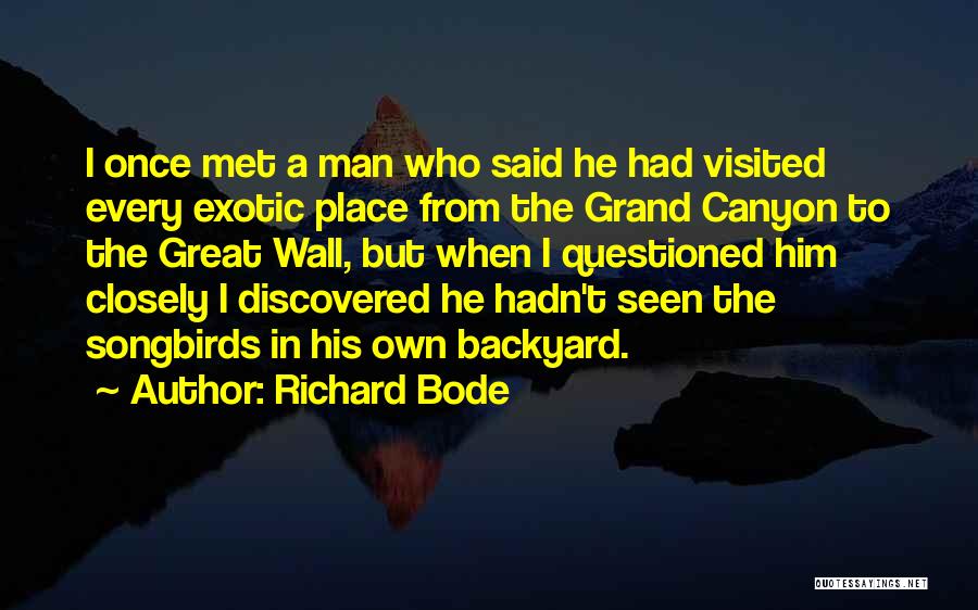 Richard Bode Quotes: I Once Met A Man Who Said He Had Visited Every Exotic Place From The Grand Canyon To The Great