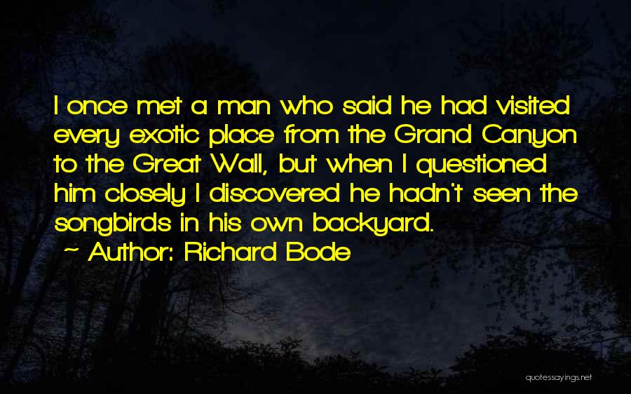 Richard Bode Quotes: I Once Met A Man Who Said He Had Visited Every Exotic Place From The Grand Canyon To The Great