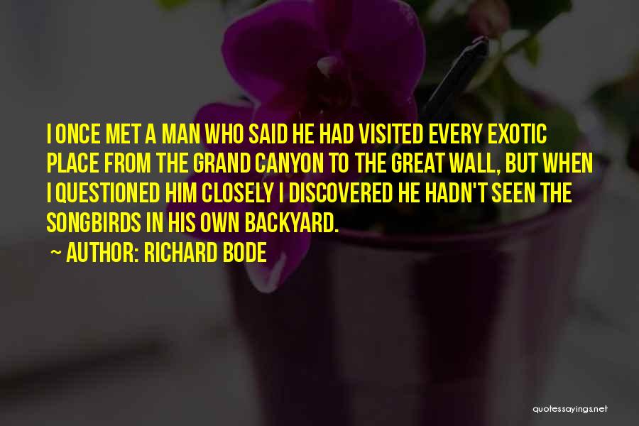 Richard Bode Quotes: I Once Met A Man Who Said He Had Visited Every Exotic Place From The Grand Canyon To The Great