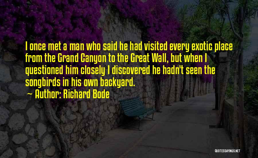 Richard Bode Quotes: I Once Met A Man Who Said He Had Visited Every Exotic Place From The Grand Canyon To The Great