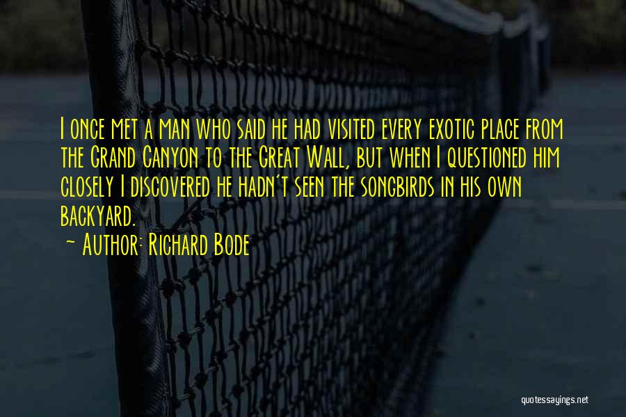 Richard Bode Quotes: I Once Met A Man Who Said He Had Visited Every Exotic Place From The Grand Canyon To The Great