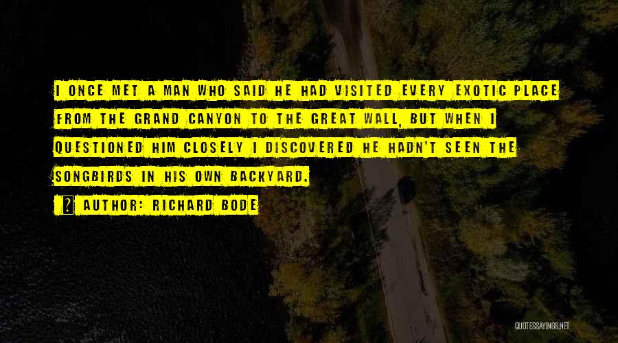 Richard Bode Quotes: I Once Met A Man Who Said He Had Visited Every Exotic Place From The Grand Canyon To The Great