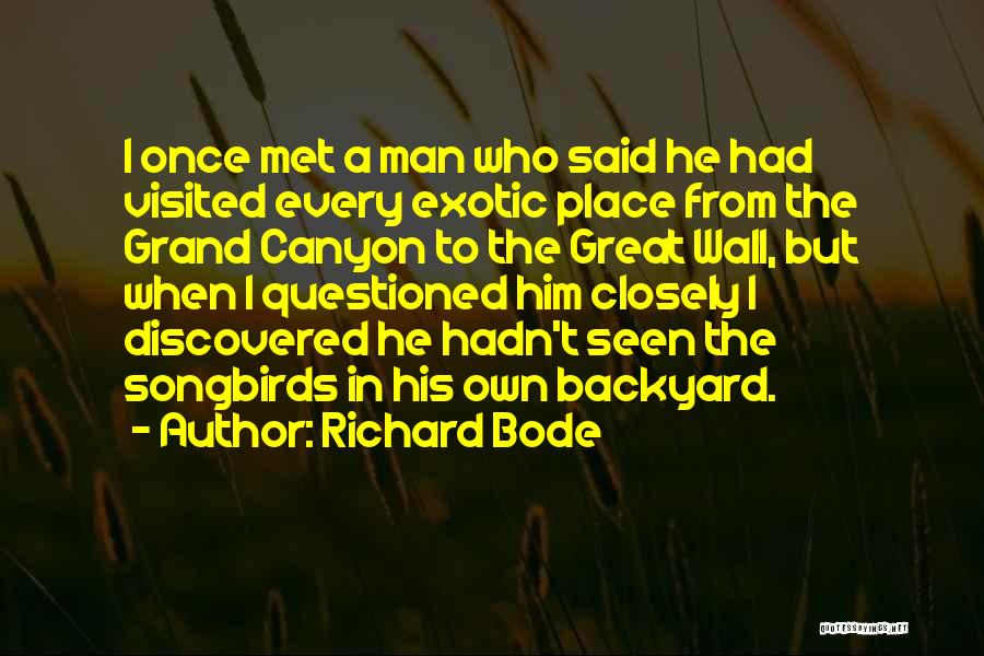 Richard Bode Quotes: I Once Met A Man Who Said He Had Visited Every Exotic Place From The Grand Canyon To The Great