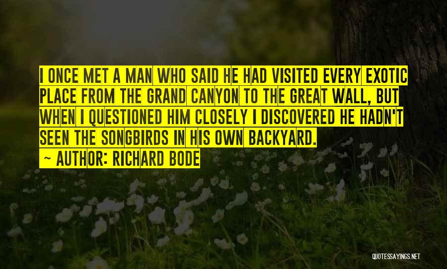 Richard Bode Quotes: I Once Met A Man Who Said He Had Visited Every Exotic Place From The Grand Canyon To The Great