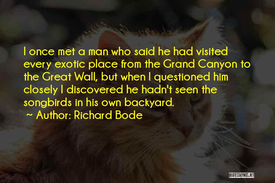 Richard Bode Quotes: I Once Met A Man Who Said He Had Visited Every Exotic Place From The Grand Canyon To The Great