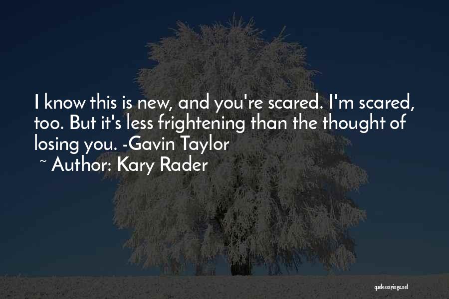 Kary Rader Quotes: I Know This Is New, And You're Scared. I'm Scared, Too. But It's Less Frightening Than The Thought Of Losing