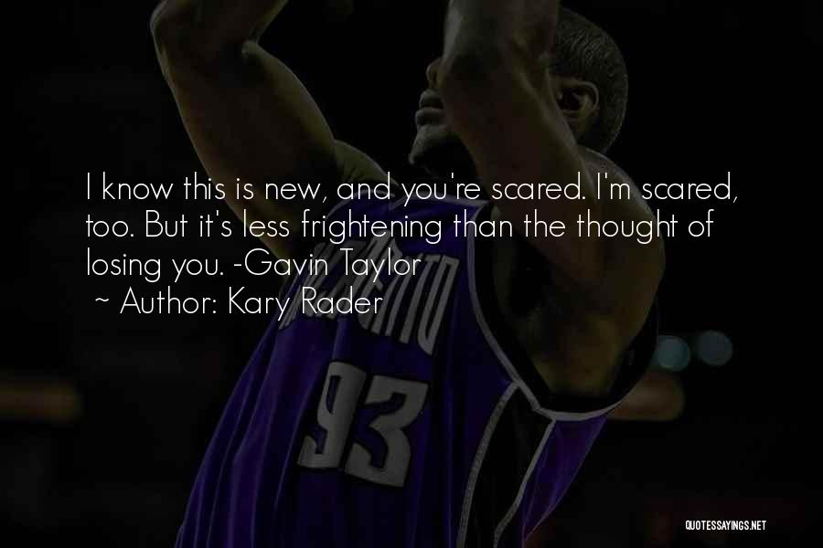 Kary Rader Quotes: I Know This Is New, And You're Scared. I'm Scared, Too. But It's Less Frightening Than The Thought Of Losing