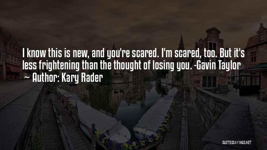 Kary Rader Quotes: I Know This Is New, And You're Scared. I'm Scared, Too. But It's Less Frightening Than The Thought Of Losing
