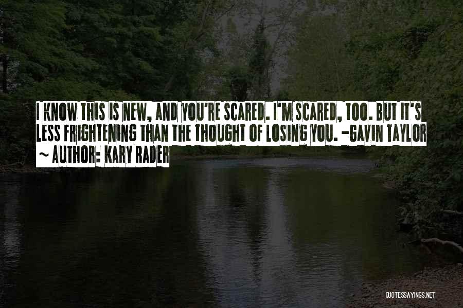 Kary Rader Quotes: I Know This Is New, And You're Scared. I'm Scared, Too. But It's Less Frightening Than The Thought Of Losing