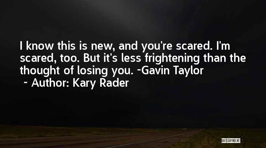 Kary Rader Quotes: I Know This Is New, And You're Scared. I'm Scared, Too. But It's Less Frightening Than The Thought Of Losing
