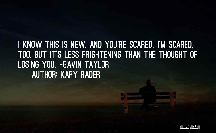 Kary Rader Quotes: I Know This Is New, And You're Scared. I'm Scared, Too. But It's Less Frightening Than The Thought Of Losing