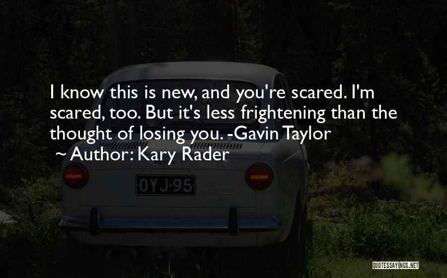 Kary Rader Quotes: I Know This Is New, And You're Scared. I'm Scared, Too. But It's Less Frightening Than The Thought Of Losing