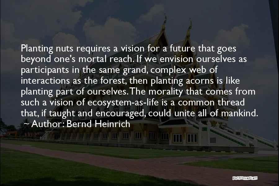 Bernd Heinrich Quotes: Planting Nuts Requires A Vision For A Future That Goes Beyond One's Mortal Reach. If We Envision Ourselves As Participants