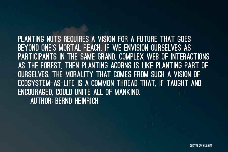 Bernd Heinrich Quotes: Planting Nuts Requires A Vision For A Future That Goes Beyond One's Mortal Reach. If We Envision Ourselves As Participants